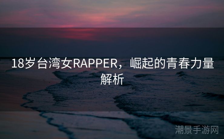 18岁台湾女RAPPER，崛起的青春力量解析