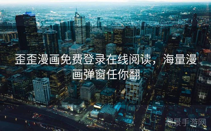 歪歪漫画免费登录在线阅读，海量漫画弹窗任你翻