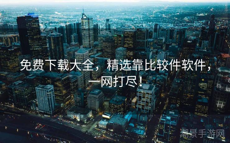 免费下载大全，精选靠比较件软件，一网打尽！