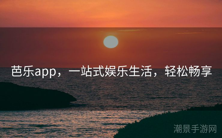 芭乐app，一站式娱乐生活，轻松畅享