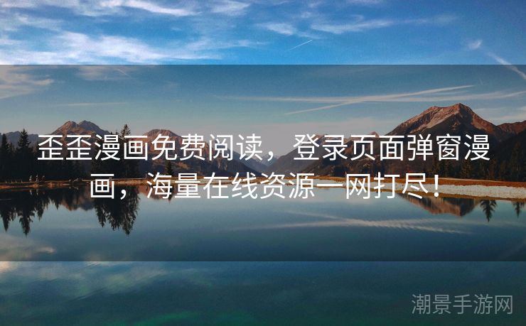 歪歪漫画免费阅读，登录页面弹窗漫画，海量在线资源一网打尽！