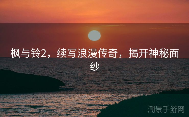 枫与铃2，续写浪漫传奇，揭开神秘面纱