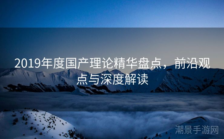 2019年度国产理论精华盘点，前沿观点与深度解读