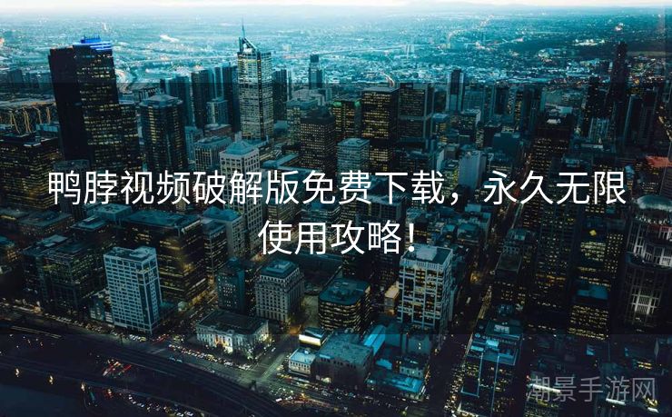 鸭脖视频破解版免费下载，永久无限使用攻略！