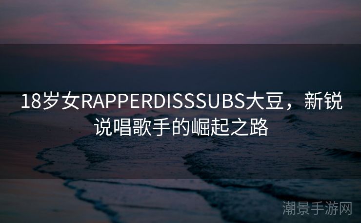 18岁女RAPPERDISSSUBS大豆，新锐说唱歌手的崛起之路