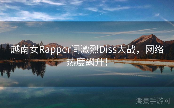 越南女Rapper间激烈Diss大战，网络热度飙升！