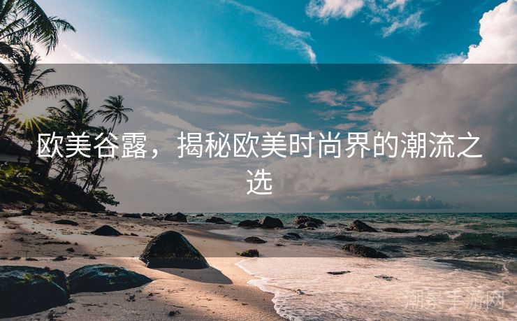 欧美谷露，揭秘欧美时尚界的潮流之选