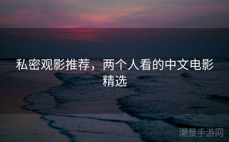 私密观影推荐，两个人看的中文电影精选