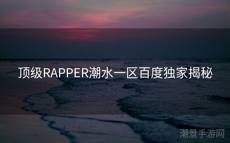 顶级RAPPER潮水一区百度独家揭秘