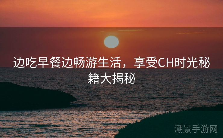 边吃早餐边畅游生活，享受CH时光秘籍大揭秘