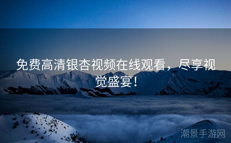 免费高清银杏视频在线观看，尽享视觉盛宴！