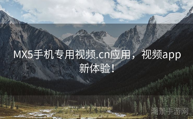 MX5手机专用视频.cn应用，视频app新体验！