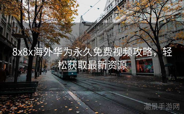 8x8x海外华为永久免费视频攻略，轻松获取最新资源