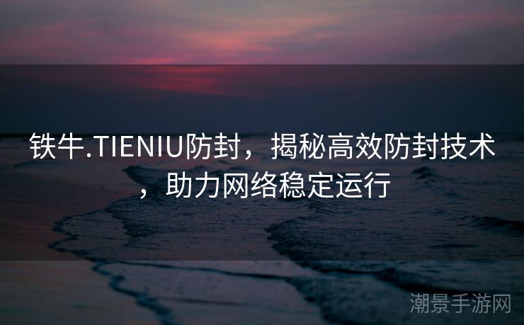 铁牛.TIENIU防封，揭秘高效防封技术，助力网络稳定运行