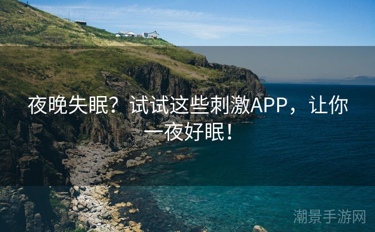 夜晚失眠？试试这些刺激APP，让你一夜好眠！