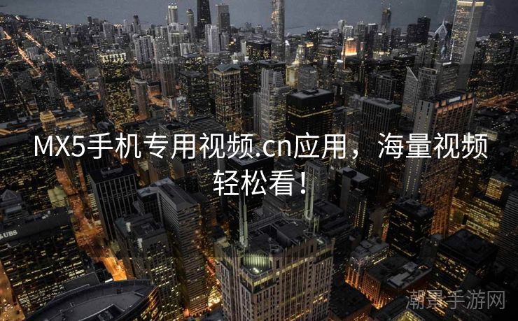 MX5手机专用视频.cn应用，海量视频轻松看！