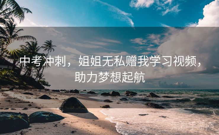中考冲刺，姐姐无私赠我学习视频，助力梦想起航