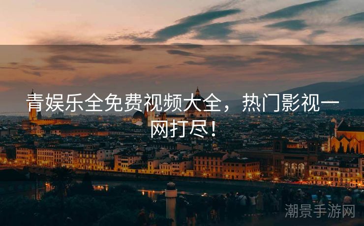 青娱乐全免费视频大全，热门影视一网打尽！