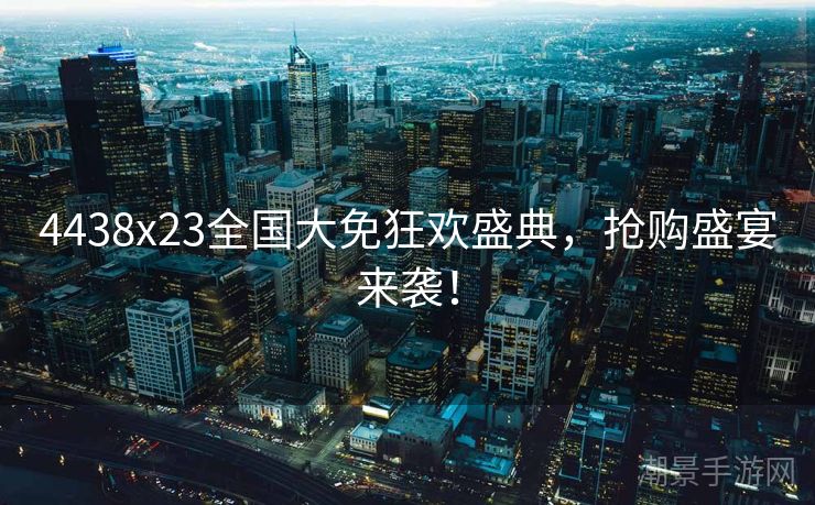 4438x23全国大免狂欢盛典，抢购盛宴来袭！