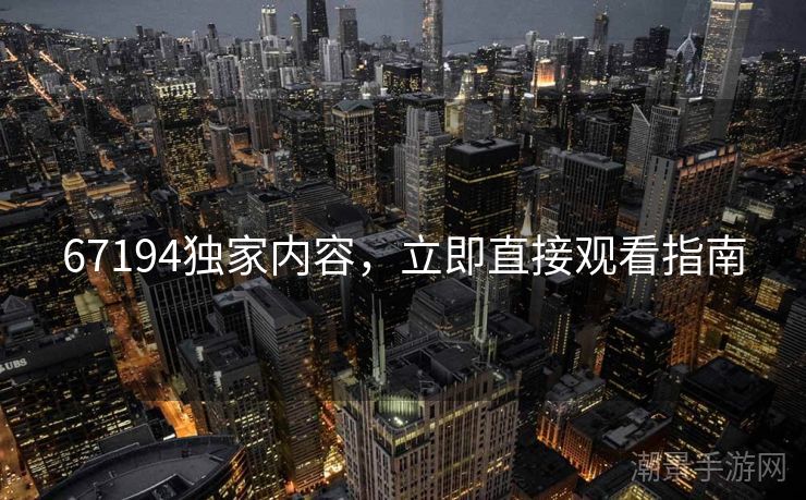 67194独家内容，立即直接观看指南
