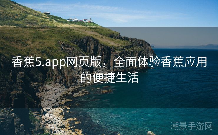 香蕉5.app网页版，全面体验香蕉应用的便捷生活