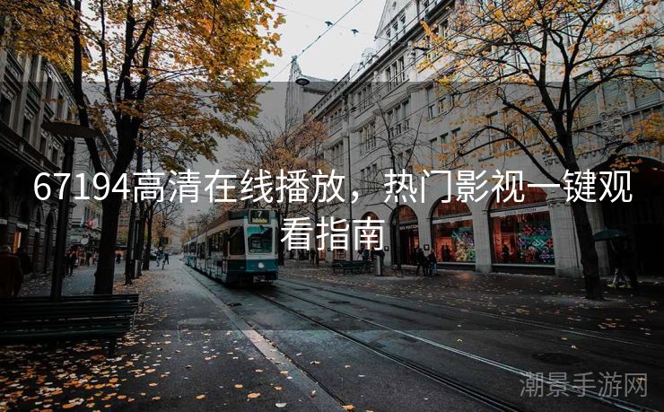 67194高清在线播放，热门影视一键观看指南