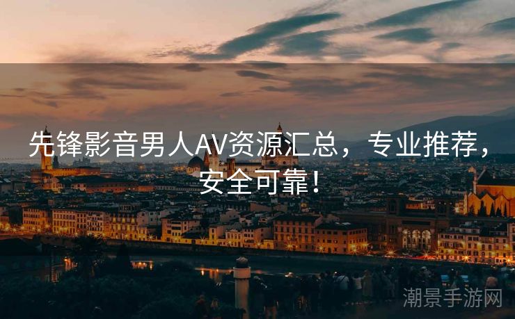 先锋影音男人AV资源汇总，专业推荐，安全可靠！
