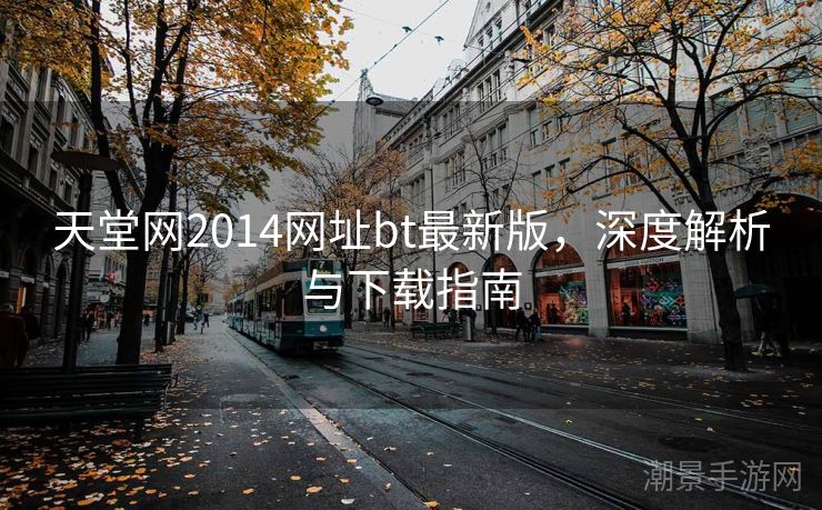 天堂网2014网址bt最新版，深度解析与下载指南