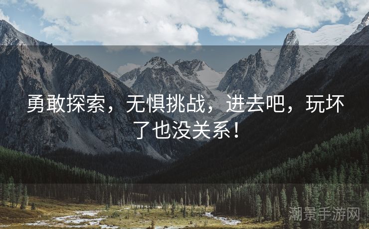 勇敢探索，无惧挑战，进去吧，玩坏了也没关系！