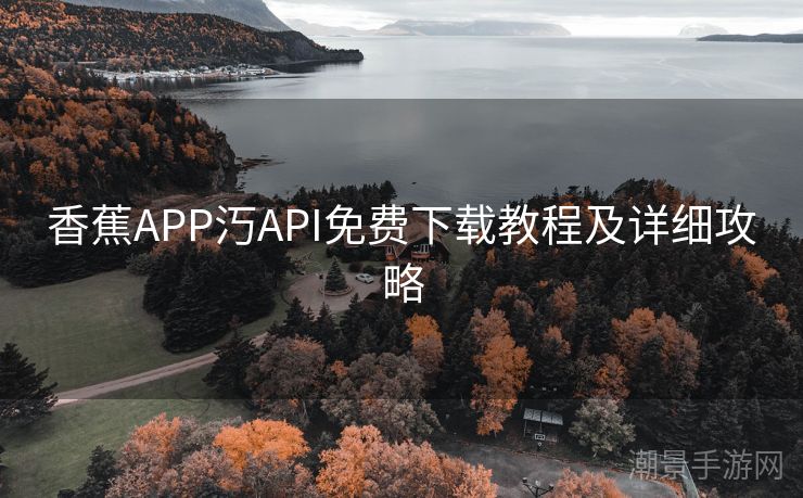 香蕉APP汅API免费下载教程及详细攻略