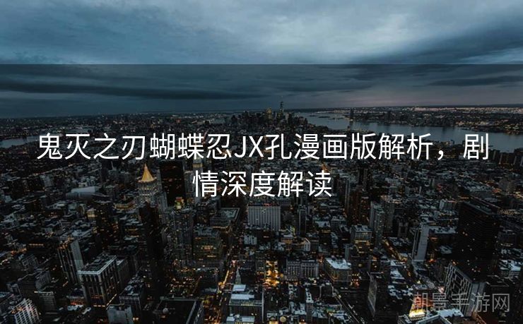 鬼灭之刃蝴蝶忍JX孔漫画版解析，剧情深度解读