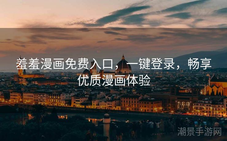 羞羞漫画免费入口，一键登录，畅享优质漫画体验