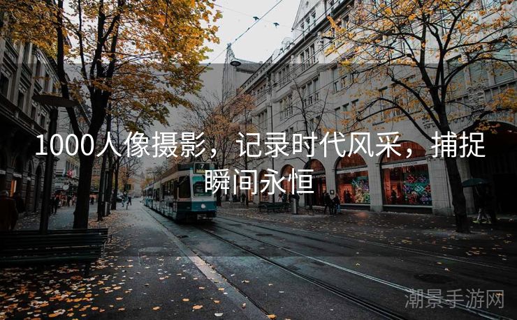 1000人像摄影，记录时代风采，捕捉瞬间永恒