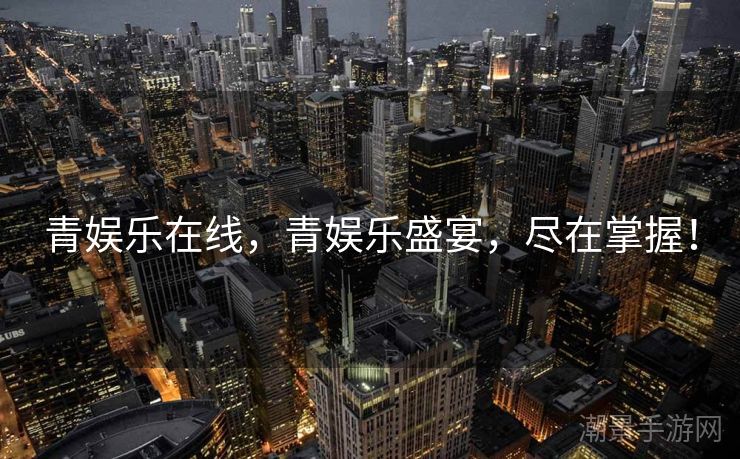 青娱乐在线，青娱乐盛宴，尽在掌握！