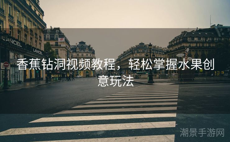 香蕉钻洞视频教程，轻松掌握水果创意玩法