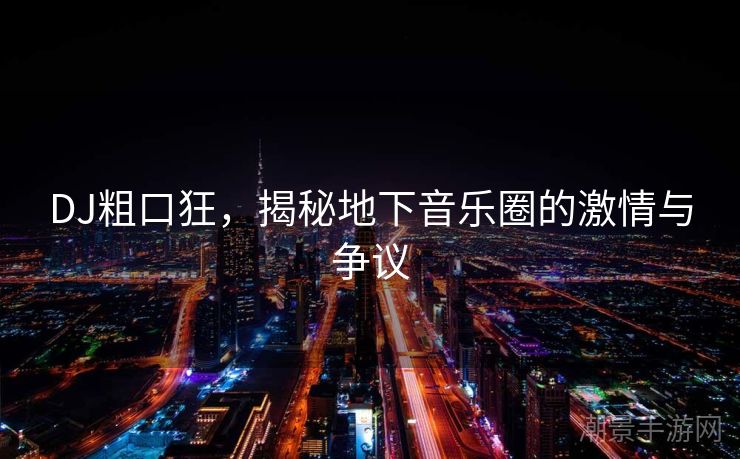 DJ粗口狂，揭秘地下音乐圈的激情与争议