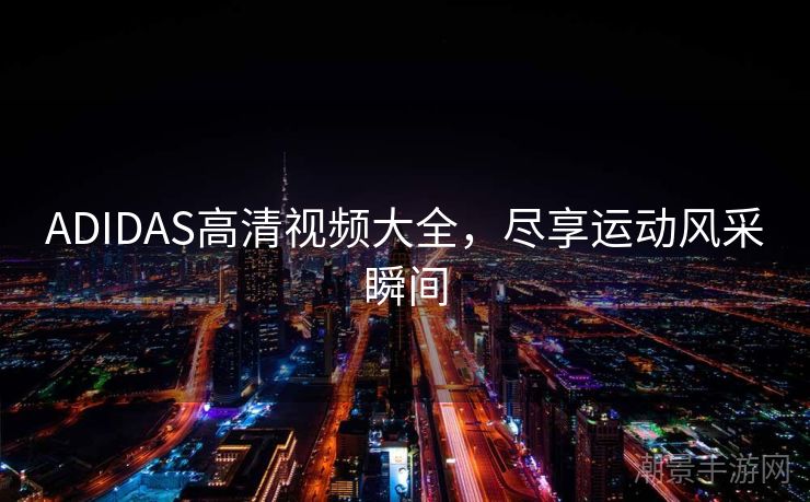 ADIDAS高清视频大全，尽享运动风采瞬间
