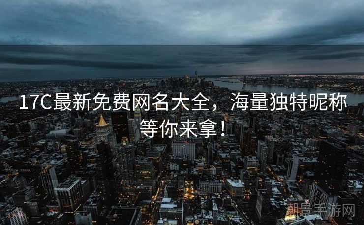 17C最新免费网名大全，海量独特昵称等你来拿！