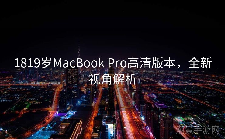 1819岁MacBook Pro高清版本，全新视角解析