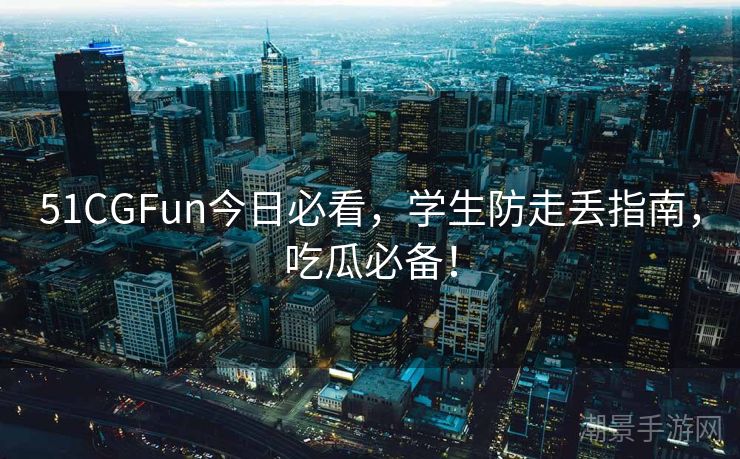 51CGFun今日必看，学生防走丢指南，吃瓜必备！