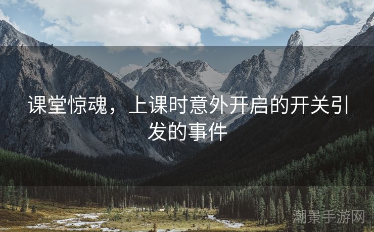 课堂惊魂，上课时意外开启的开关引发的事件