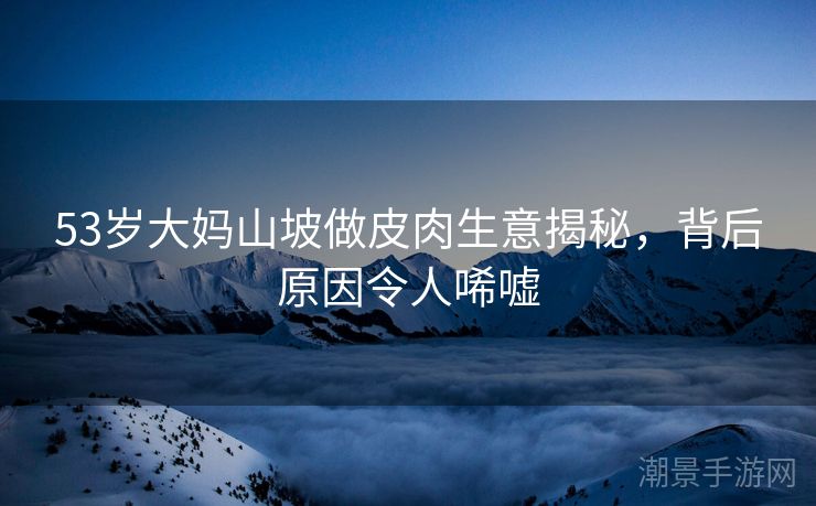 53岁大妈山坡做皮肉生意揭秘，背后原因令人唏嘘