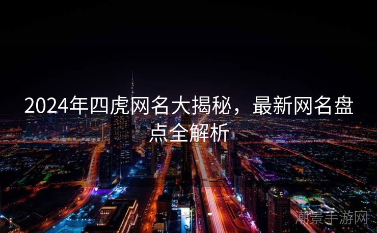 2024年四虎网名大揭秘，最新网名盘点全解析