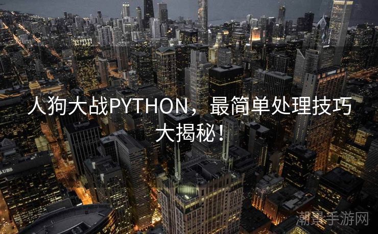 人狗大战PYTHON，最简单处理技巧大揭秘！