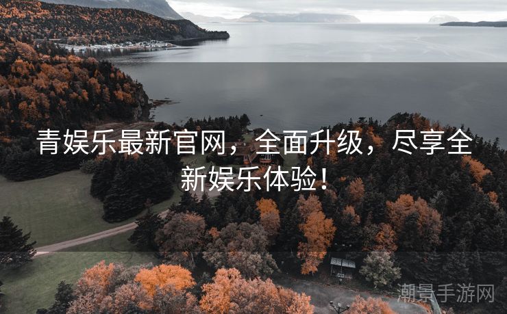 青娱乐最新官网，全面升级，尽享全新娱乐体验！