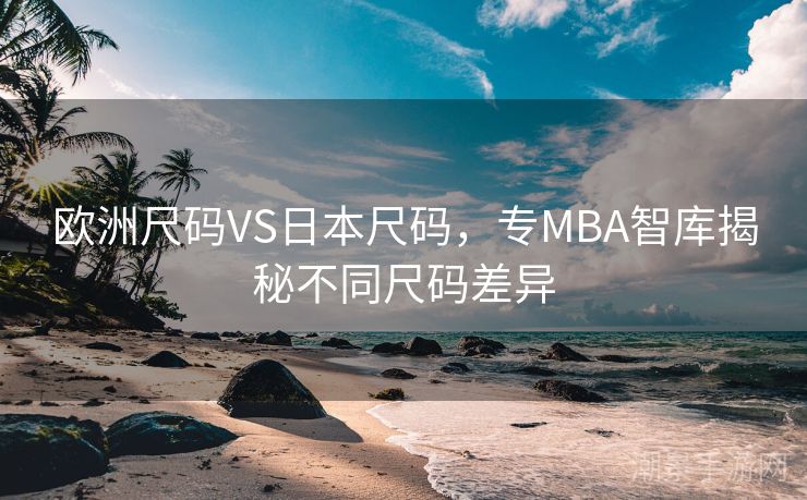 欧洲尺码VS日本尺码，专MBA智库揭秘不同尺码差异