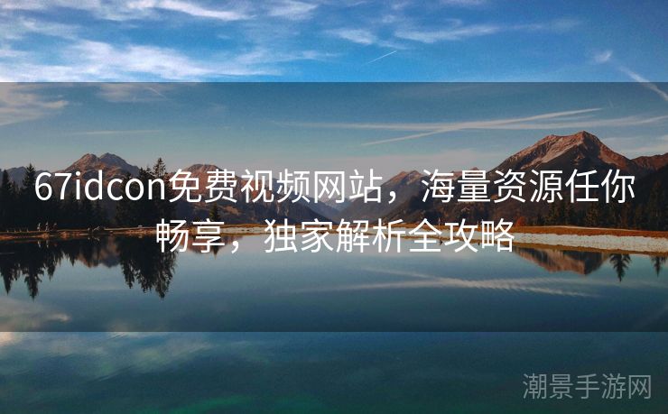 67idcon免费视频网站，海量资源任你畅享，独家解析全攻略