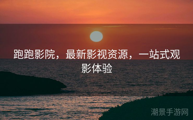 跑跑影院，最新影视资源，一站式观影体验