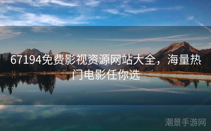 67194免费影视资源网站大全，海量热门电影任你选