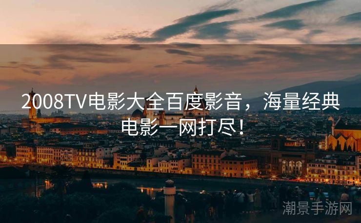 2008TV电影大全百度影音，海量经典电影一网打尽！